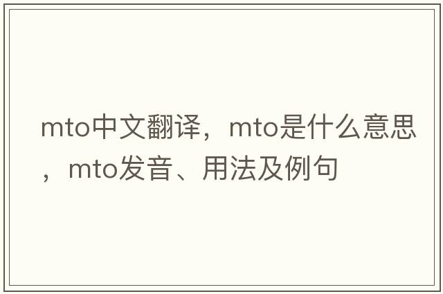 mto中文翻譯，mto是什么意思，mto發(fā)音、用法及例句