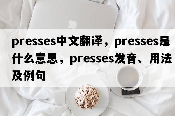 presses中文翻譯，presses是什么意思，presses發(fā)音、用法及例句