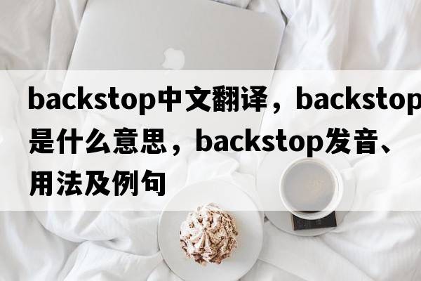 backstop中文翻譯，backstop是什么意思，backstop發(fā)音、用法及例句
