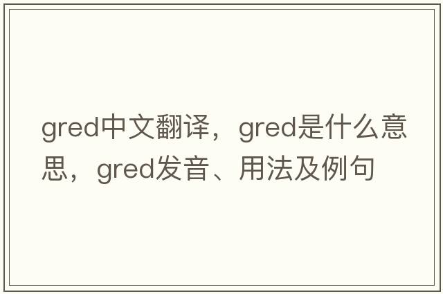 GRED中文翻譯，GRED是什么意思，GRED發(fā)音、用法及例句