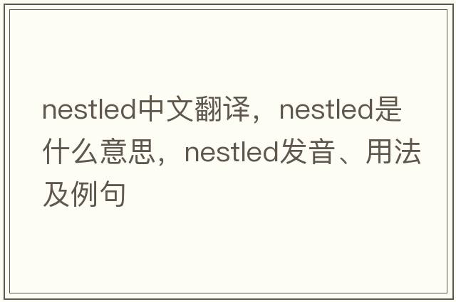 nestled中文翻譯，nestled是什么意思，nestled發(fā)音、用法及例句