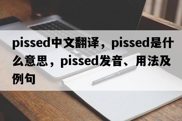 pissed中文翻譯，pissed是什么意思，pissed發(fā)音、用法及例句