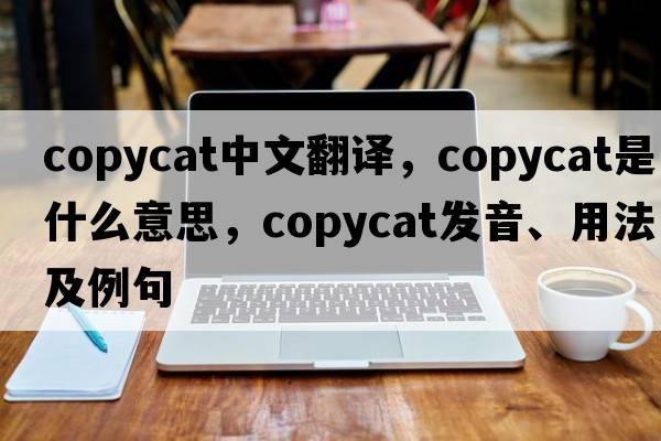 copycat中文翻譯，copycat是什么意思，copycat發(fā)音、用法及例句