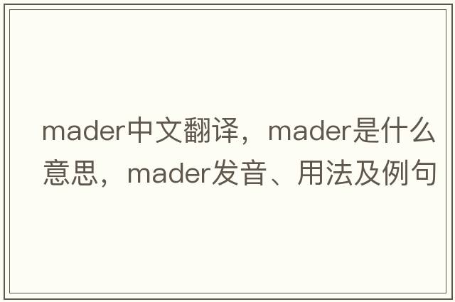 Mader中文翻譯，Mader是什么意思，Mader發(fā)音、用法及例句