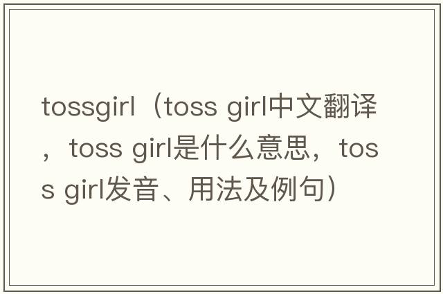 tossgirl（toss girl中文翻譯，toss girl是什么意思，toss girl發(fā)音、用法及例句）