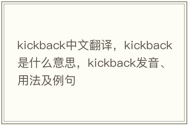 kickback中文翻譯，kickback是什么意思，kickback發(fā)音、用法及例句