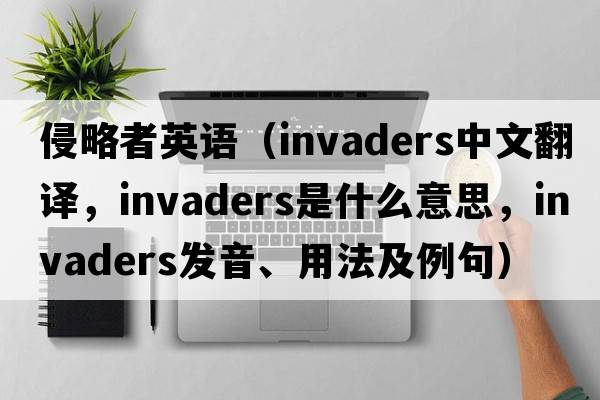 侵略者英語（invaders中文翻譯，invaders是什么意思，invaders發(fā)音、用法及例句）