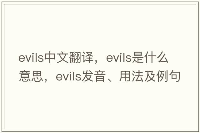 evils中文翻譯，evils是什么意思，evils發(fā)音、用法及例句
