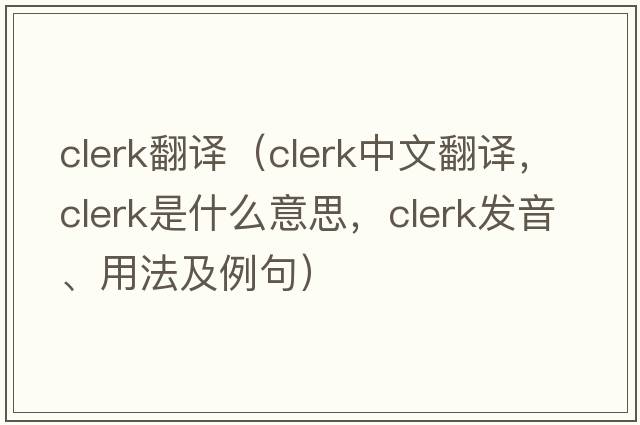 clerk翻譯（clerk中文翻譯，clerk是什么意思，clerk發(fā)音、用法及例句）