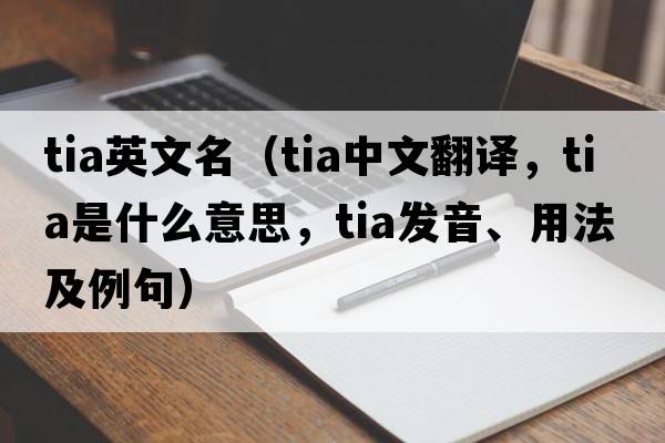 tia英文名（tia中文翻譯，tia是什么意思，tia發(fā)音、用法及例句）