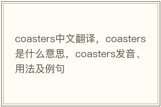 coasters中文翻譯，coasters是什么意思，coasters發(fā)音、用法及例句