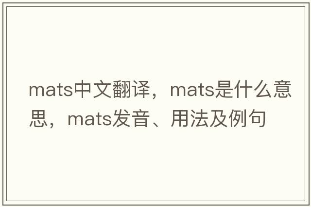 mats中文翻譯，mats是什么意思，mats發(fā)音、用法及例句