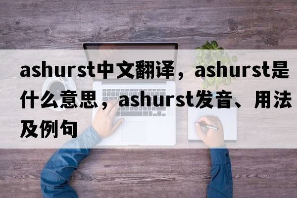 Ashurst中文翻譯，Ashurst是什么意思，Ashurst發(fā)音、用法及例句