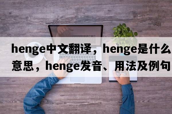 henge中文翻譯，henge是什么意思，henge發(fā)音、用法及例句