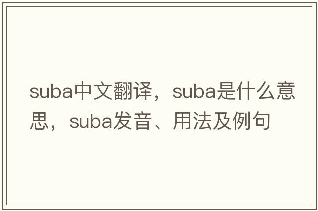 SUBA中文翻譯，SUBA是什么意思，SUBA發(fā)音、用法及例句