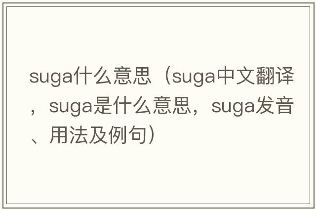 suga什么意思（SUGA中文翻譯，SUGA是什么意思，SUGA發(fā)音、用法及例句）