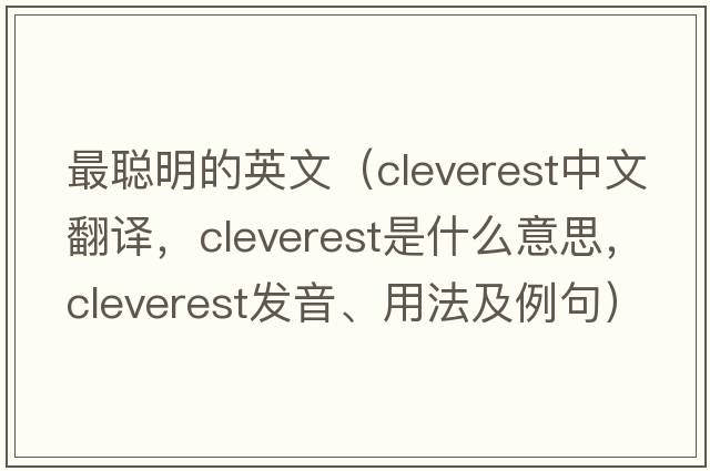 最聰明的英文（cleverest中文翻譯，cleverest是什么意思，cleverest發(fā)音、用法及例句）