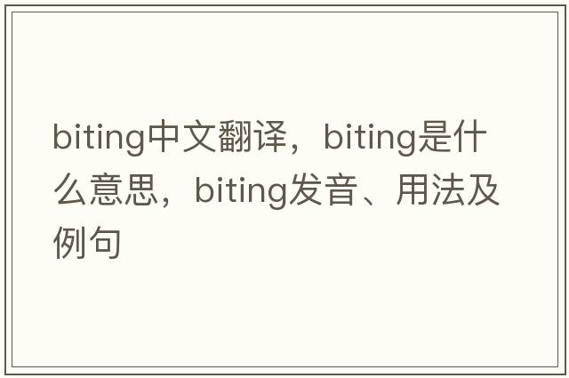 biting中文翻譯，biting是什么意思，biting發(fā)音、用法及例句