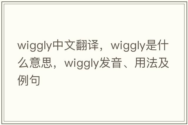 wiggly中文翻譯，wiggly是什么意思，wiggly發(fā)音、用法及例句
