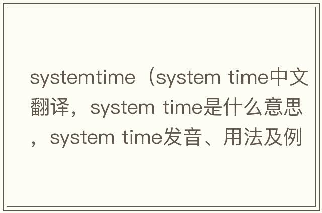 systemtime（system time中文翻譯，system time是什么意思，system time發(fā)音、用法及例句）