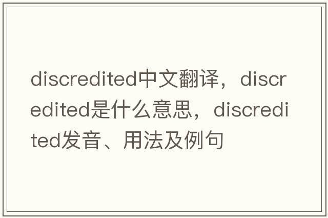 discredited中文翻譯，discredited是什么意思，discredited發(fā)音、用法及例句