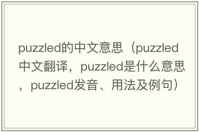 puzzled的中文意思（puzzled中文翻譯，puzzled是什么意思，puzzled發(fā)音、用法及例句）