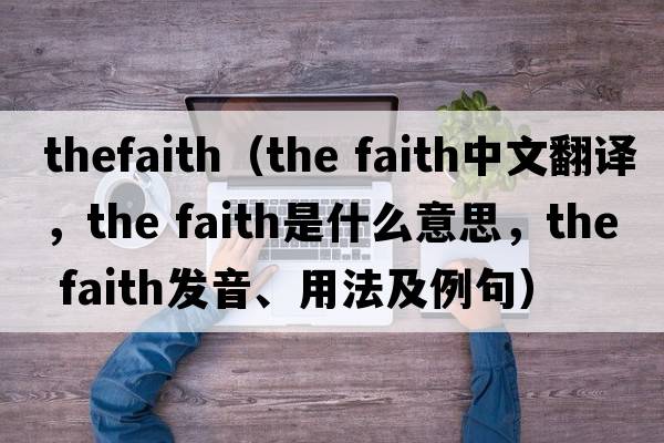 thefaith（the faith中文翻譯，the faith是什么意思，the faith發(fā)音、用法及例句）