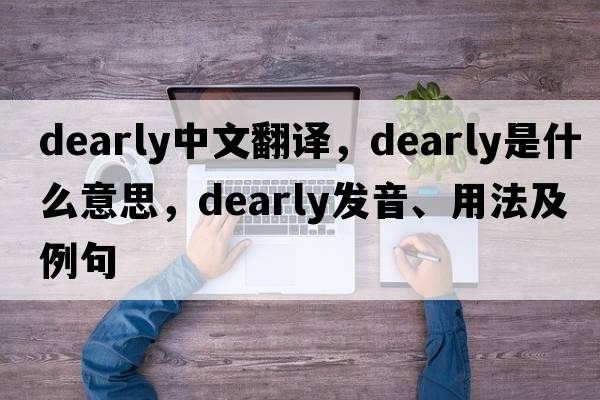 dearly中文翻譯，dearly是什么意思，dearly發(fā)音、用法及例句