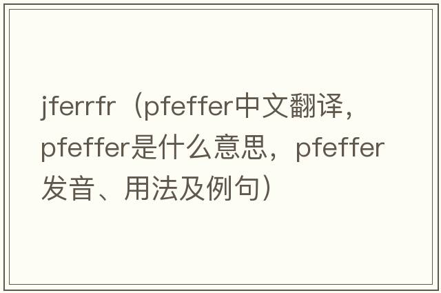 jferrfr（Pfeffer中文翻譯，Pfeffer是什么意思，Pfeffer發(fā)音、用法及例句）