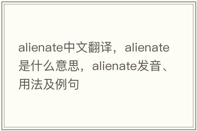 alienate中文翻譯，alienate是什么意思，alienate發(fā)音、用法及例句