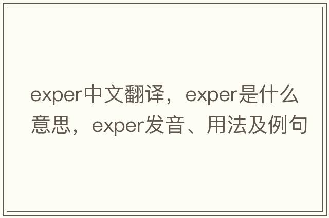 exper中文翻譯，exper是什么意思，exper發(fā)音、用法及例句