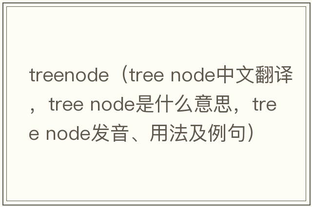 treenode（tree node中文翻譯，tree node是什么意思，tree node發(fā)音、用法及例句）