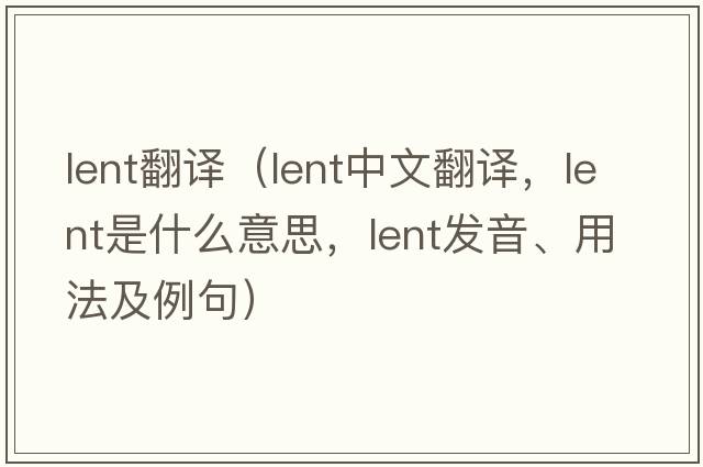 lent翻譯（lent中文翻譯，lent是什么意思，lent發(fā)音、用法及例句）