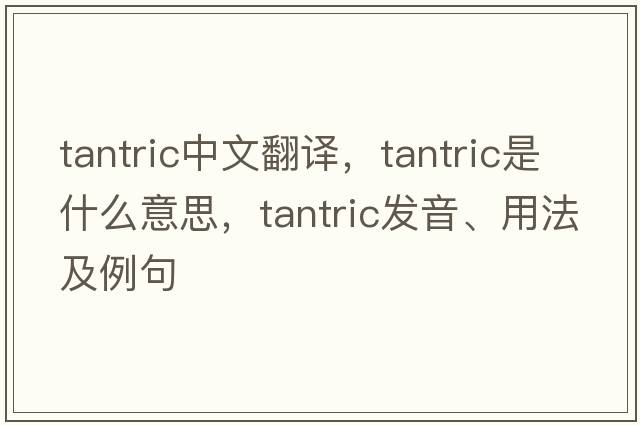 tantric中文翻譯，tantric是什么意思，tantric發(fā)音、用法及例句