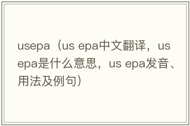 usepa（us epa中文翻譯，us epa是什么意思，us epa發(fā)音、用法及例句）