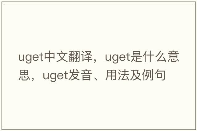 uget中文翻譯，uget是什么意思，uget發(fā)音、用法及例句