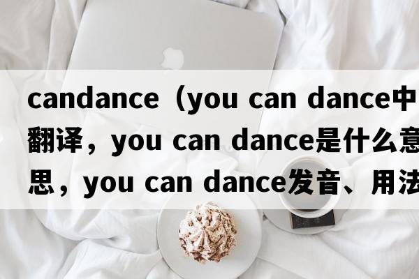 candance（you can dance中文翻譯，you can dance是什么意思，you can dance發(fā)音、用法及例句）