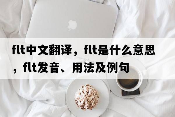 flt中文翻譯，flt是什么意思，flt發(fā)音、用法及例句