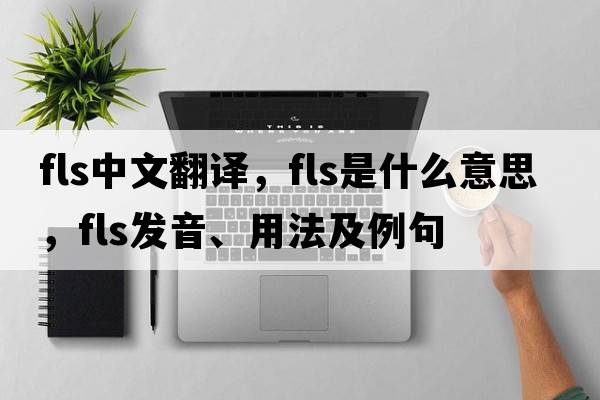 fls中文翻譯，fls是什么意思，fls發(fā)音、用法及例句