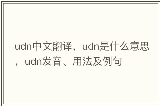 udn中文翻譯，udn是什么意思，udn發(fā)音、用法及例句