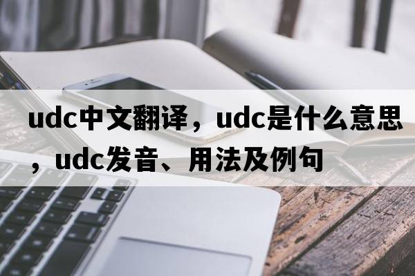 udc中文翻譯，udc是什么意思，udc發(fā)音、用法及例句