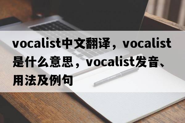 vocalist中文翻譯，vocalist是什么意思，vocalist發(fā)音、用法及例句