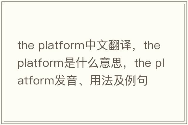 the platform中文翻譯，the platform是什么意思，the platform發(fā)音、用法及例句