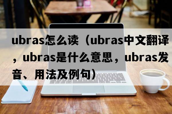 ubras怎么讀（ubras中文翻譯，ubras是什么意思，ubras發(fā)音、用法及例句）