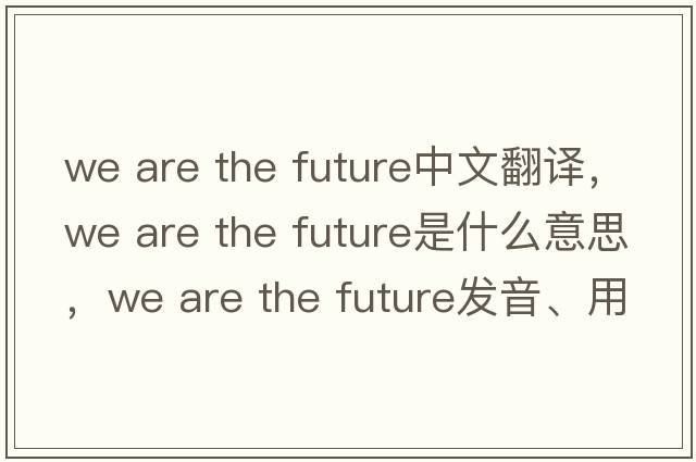we are the future中文翻譯，we are the future是什么意思，we are the future發(fā)音、用法及例句