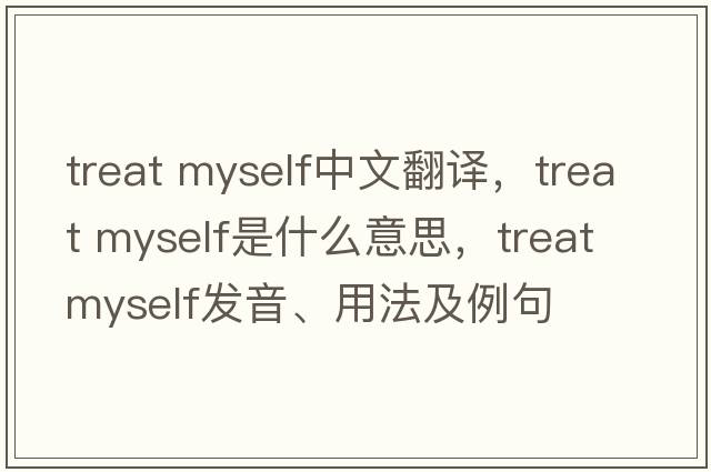 treat myself中文翻譯，treat myself是什么意思，treat myself發(fā)音、用法及例句