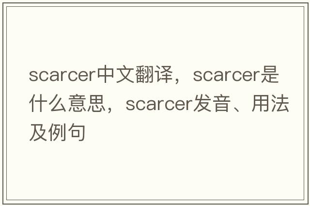 scarcer中文翻譯，scarcer是什么意思，scarcer發(fā)音、用法及例句