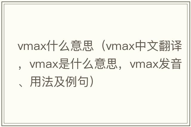 vmax什么意思（vmax中文翻譯，vmax是什么意思，vmax發(fā)音、用法及例句）