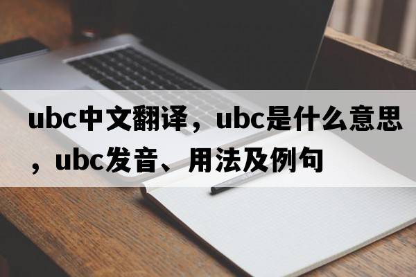 ubc中文翻譯，ubc是什么意思，ubc發(fā)音、用法及例句
