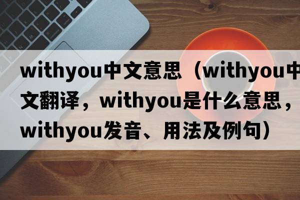 withyou中文意思（withyou中文翻譯，withyou是什么意思，withyou發(fā)音、用法及例句）